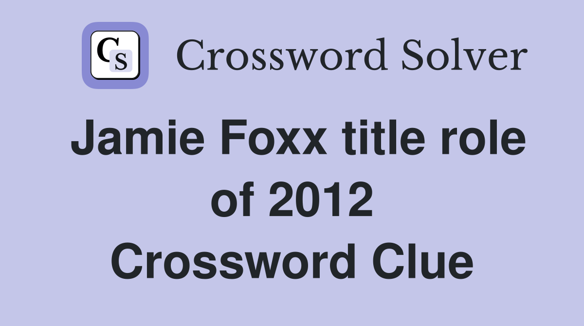 Jamie Foxx title role of 2012 Crossword Clue