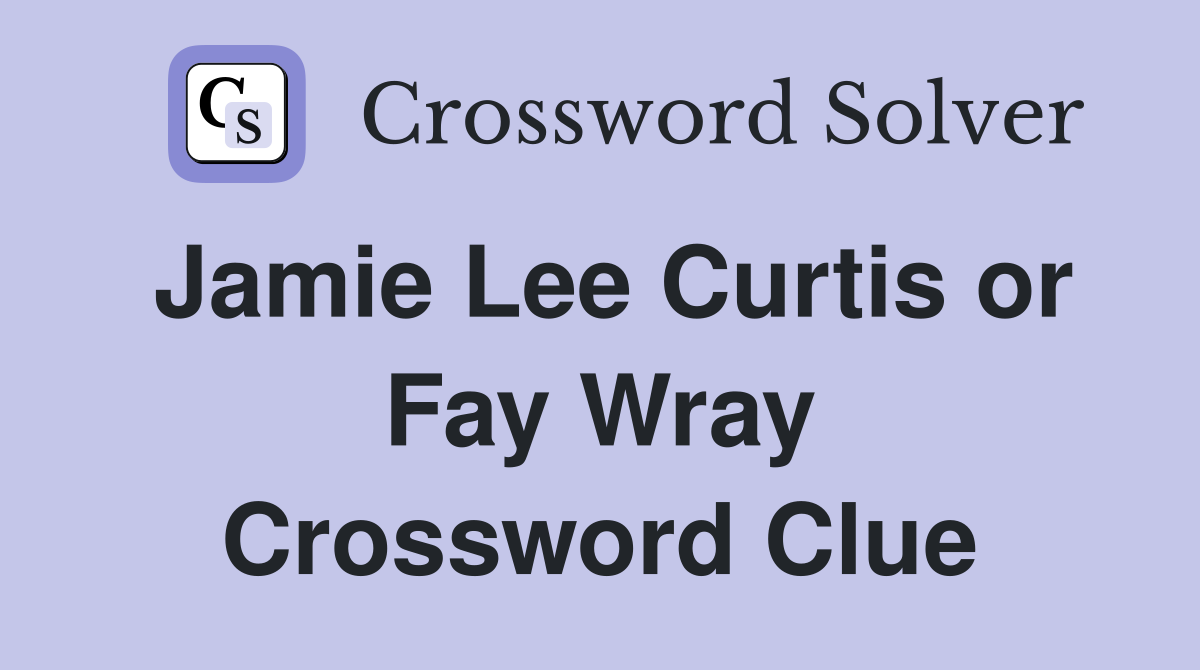 Jamie Lee Curtis or Fay Wray Crossword Clue