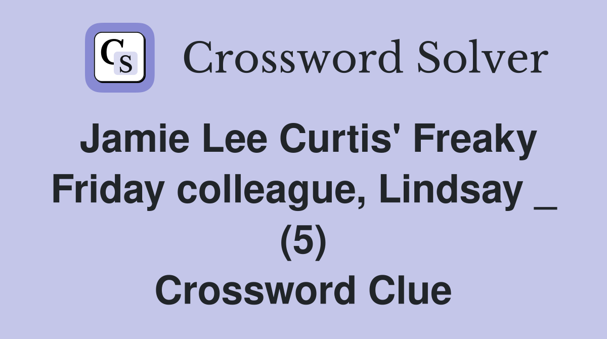 Jamie Lee Curtis' Freaky Friday colleague, Lindsay _ (5) Crossword Clue