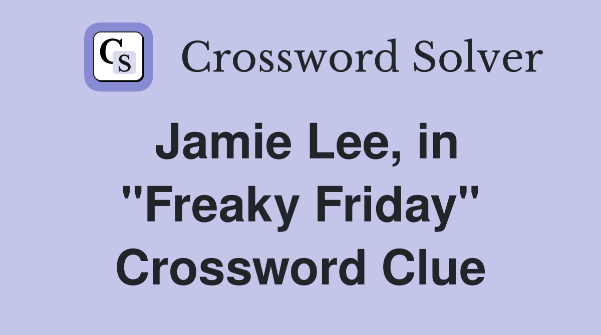 Jamie Lee, in ''Freaky Friday'' Crossword Clue