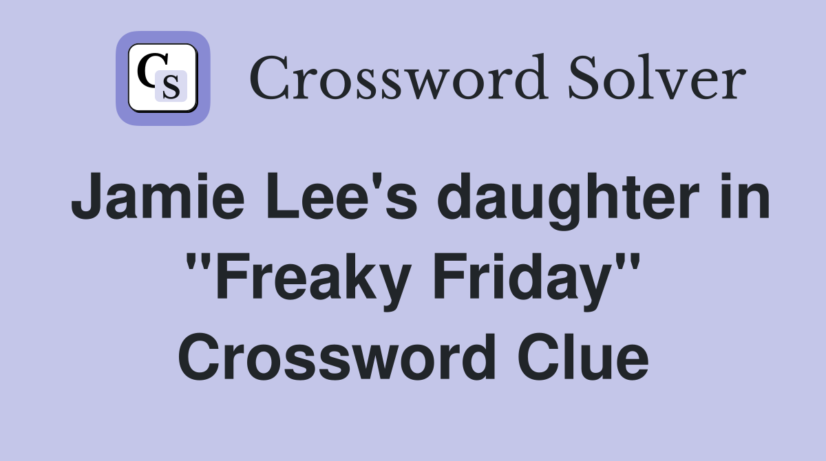 Jamie Lee's daughter in "Freaky Friday" Crossword Clue