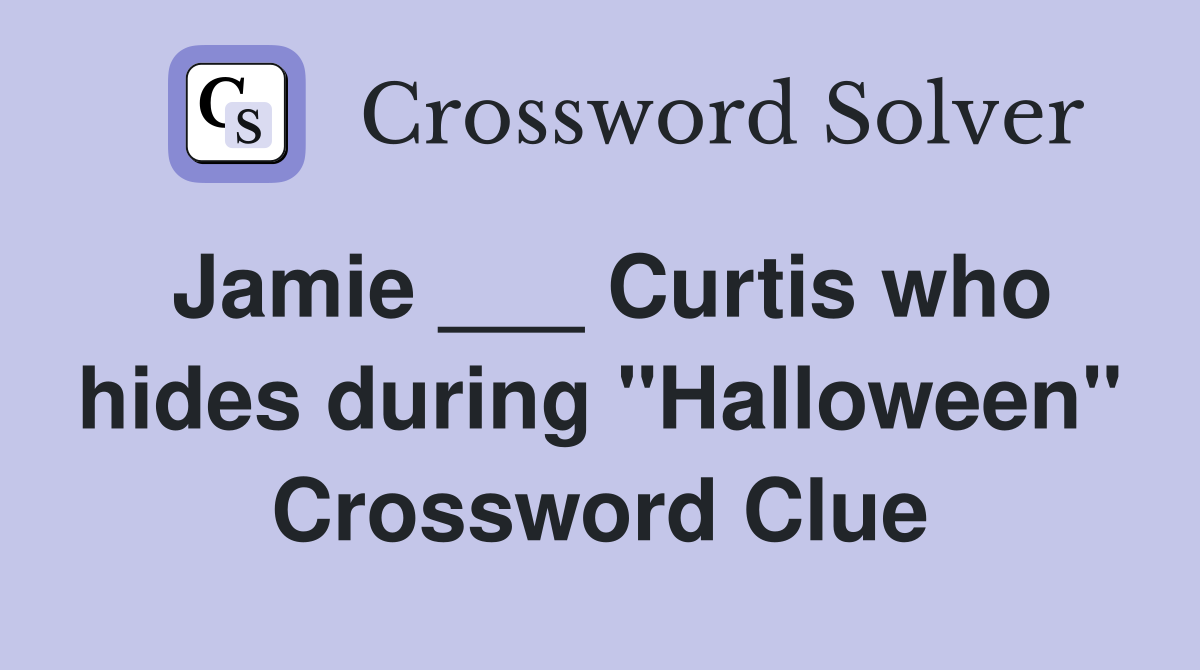 Jamie ___ Curtis who hides during "Halloween" Crossword Clue