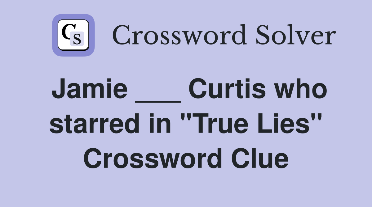 Jamie ___ Curtis who starred in "True Lies" Crossword Clue