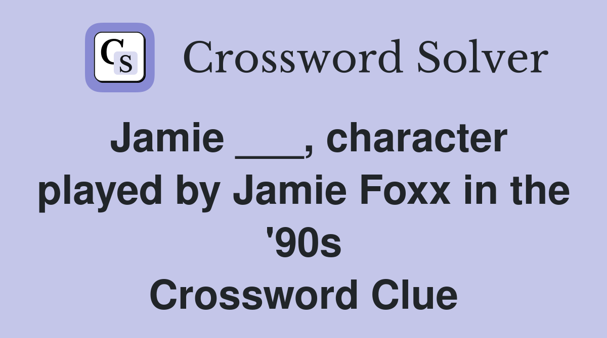 Jamie ___, character played by Jamie Foxx in the '90s Crossword Clue