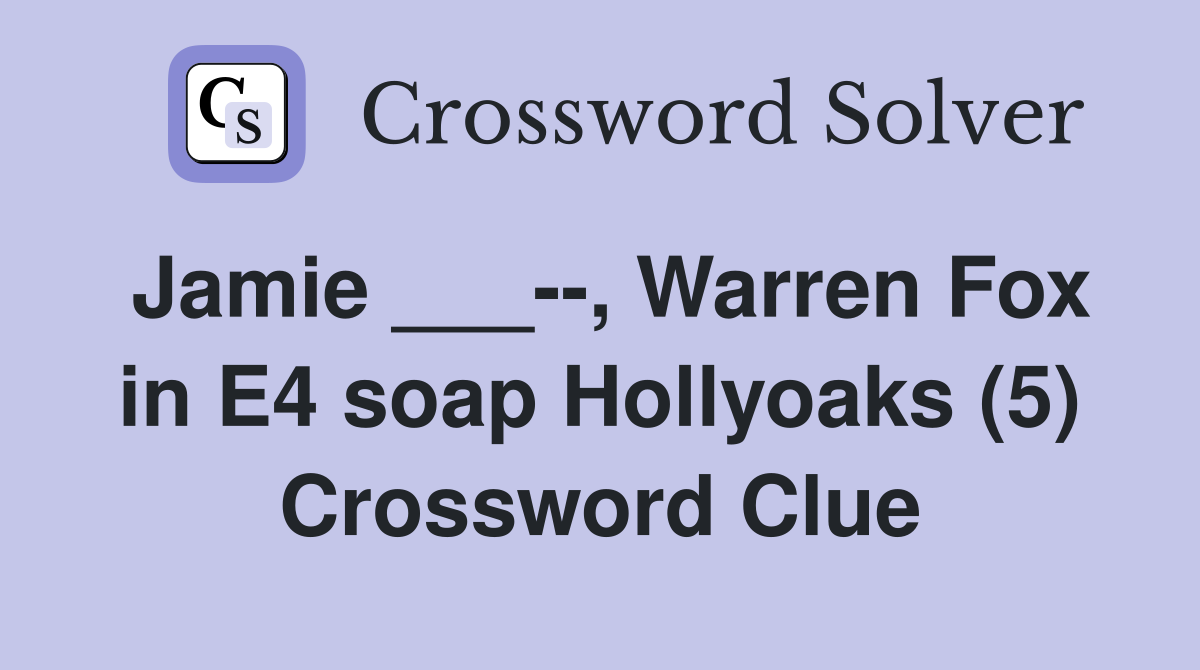 Jamie ___--, Warren Fox in E4 soap Hollyoaks (5) Crossword Clue