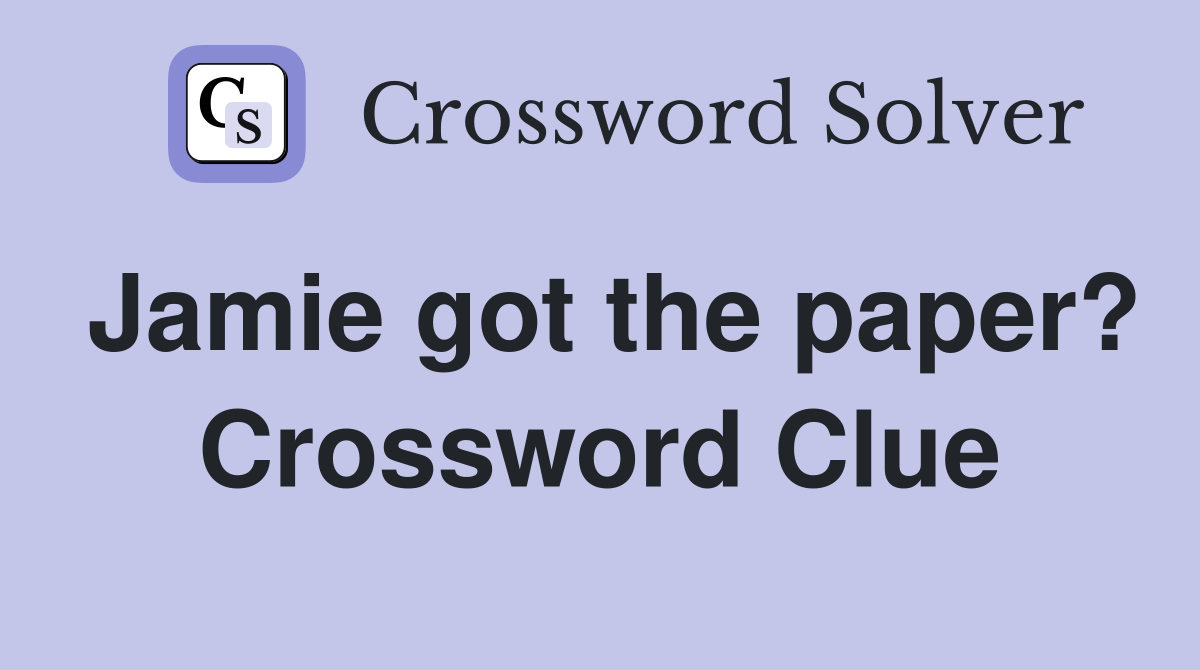 Jamie got the paper? Crossword Clue