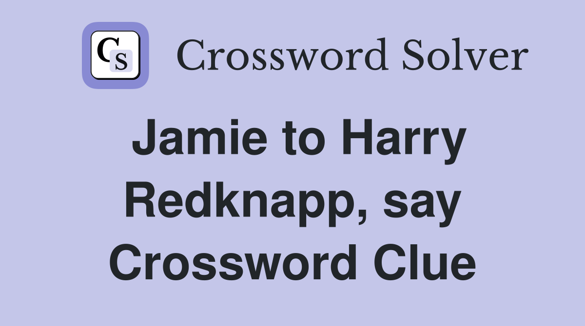 Jamie to Harry Redknapp, say Crossword Clue