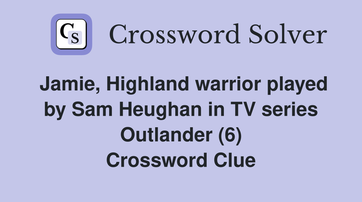 Jamie, Highland warrior played by Sam Heughan in TV series Outlander (6) Crossword Clue