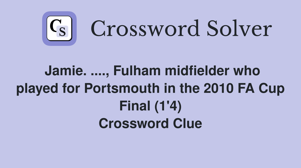 Jamie. ...., Fulham midfielder who played for Portsmouth in the 2010 FA Cup Final (1'4) Crossword Clue