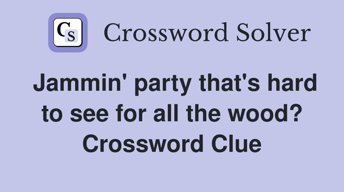 Jammin' party that's hard to see for all the wood? Crossword Clue