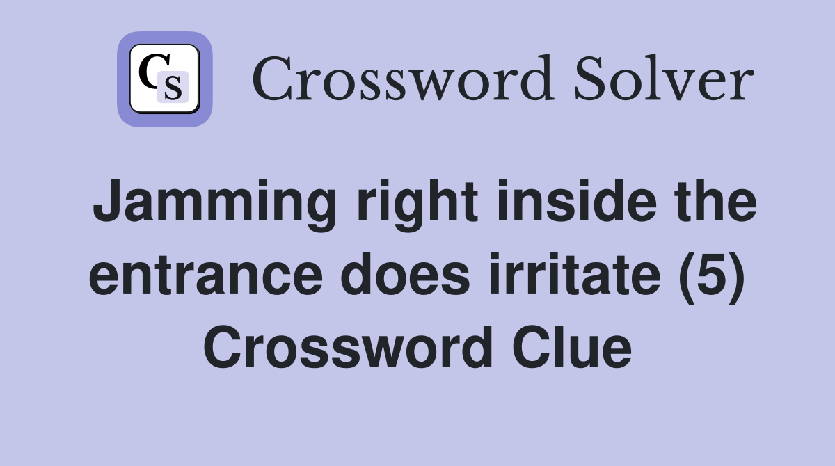 Jamming right inside the entrance does irritate (5) Crossword Clue