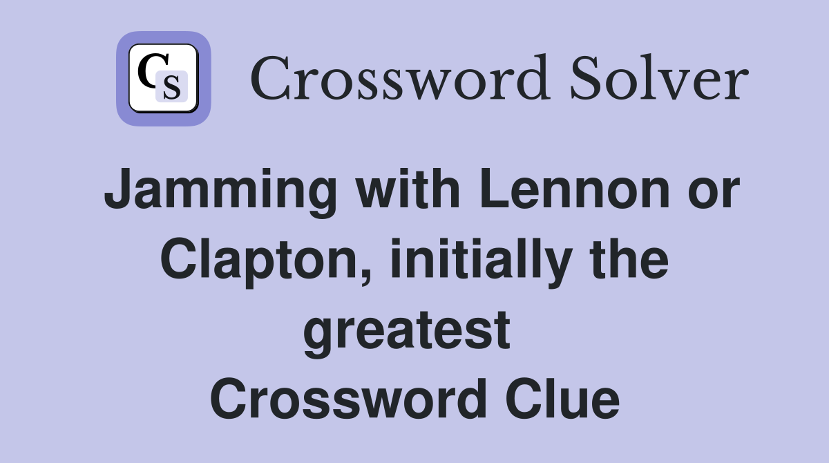 Jamming with Lennon or Clapton, initially the greatest  Crossword Clue