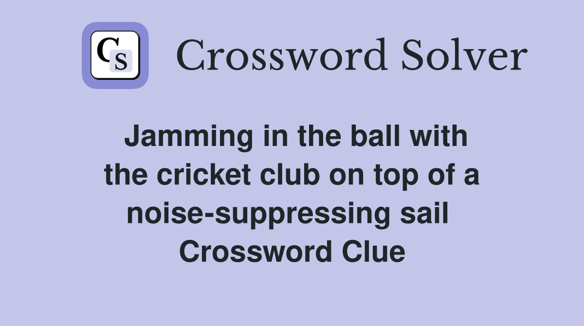 Jamming in the ball with the cricket club on top of a noise-suppressing sail  Crossword Clue