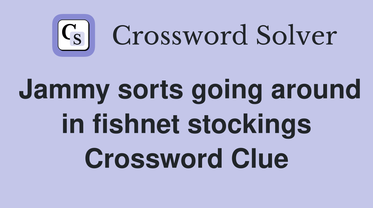 Jammy sorts going around in fishnet stockings Crossword Clue