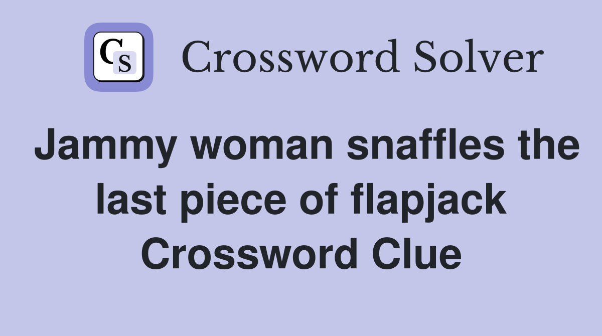 Jammy woman snaffles the last piece of flapjack Crossword Clue
