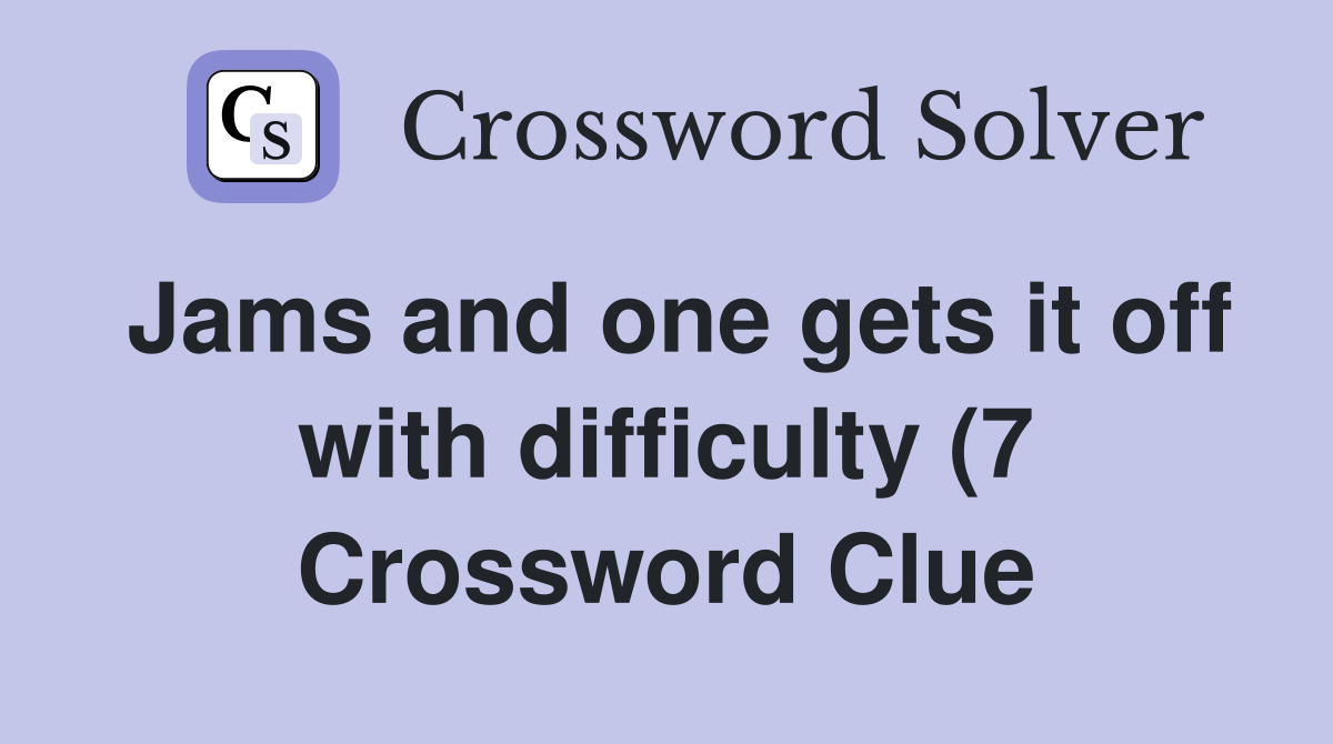 Jams and one gets it off with difficulty (7) Crossword Clue Answers Jams and one gets it off with difficulty (7) Crossword Clue Answers
