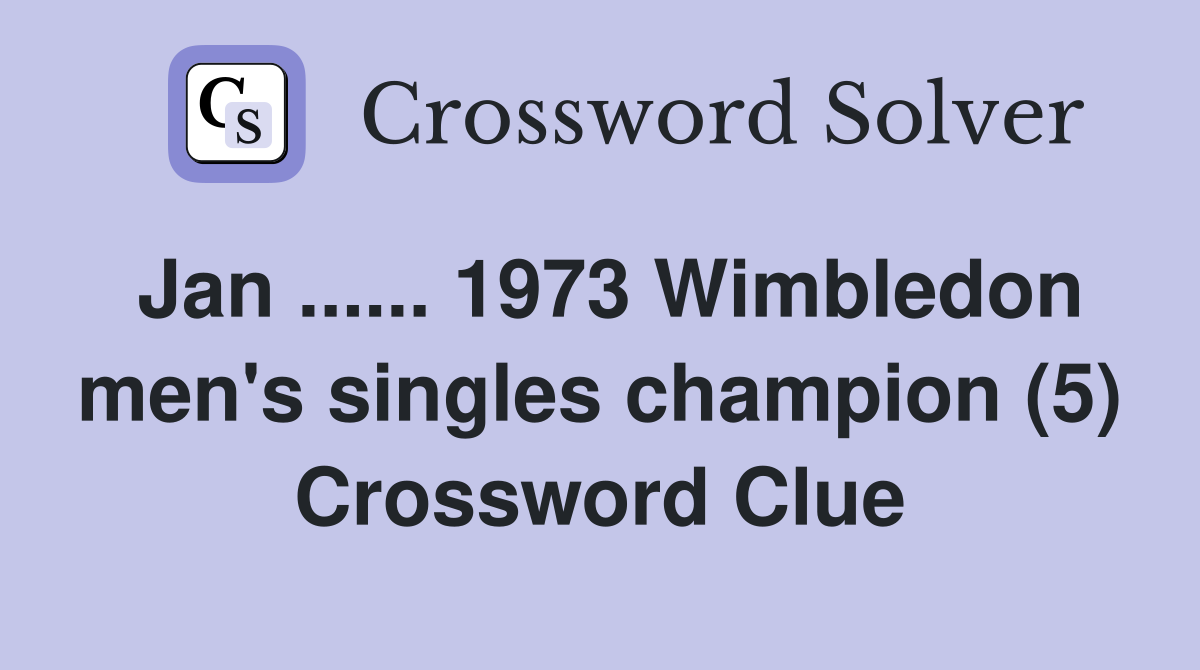 Jan ...... 1973 Wimbledon men's singles champion (5) Crossword Clue
