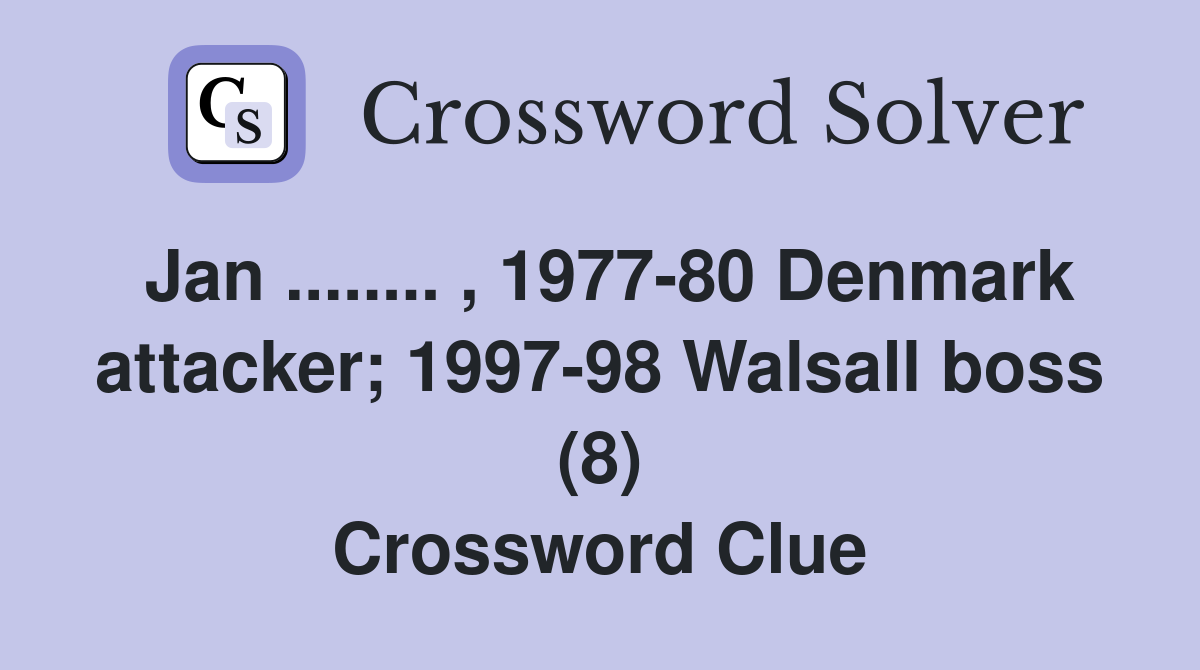 Jan ........ , 1977-80 Denmark attacker; 1997-98 Walsall boss (8) Crossword Clue