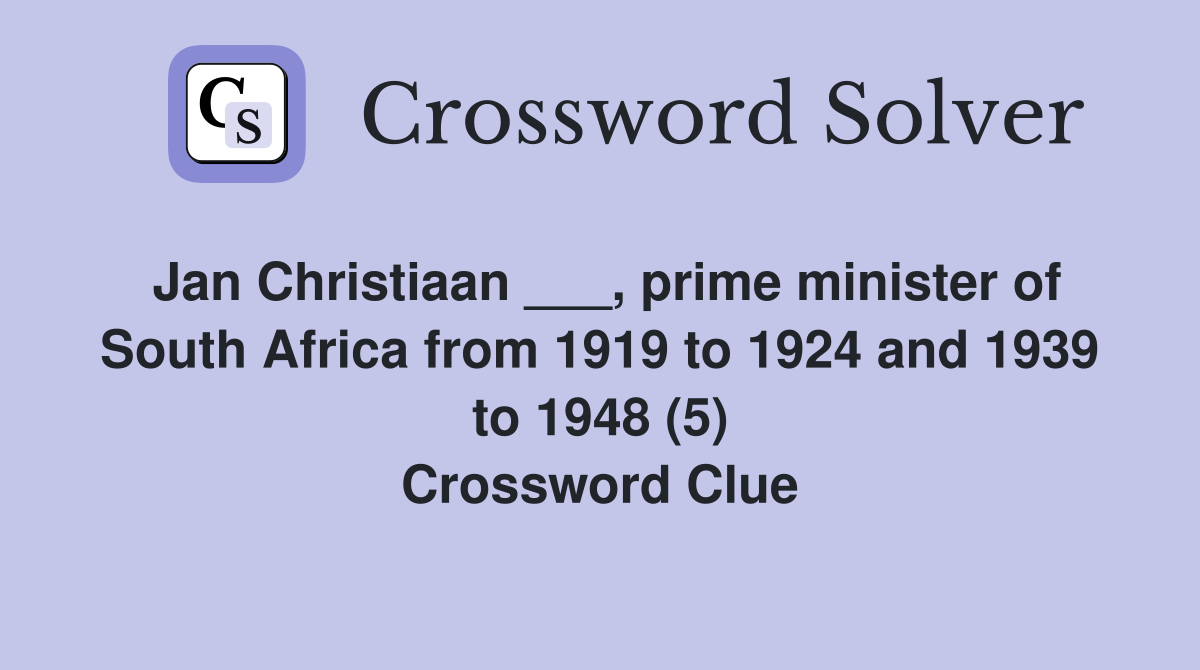 Jan Christiaan ___, prime minister of South Africa from 1919 to 1924 and 1939 to 1948 (5) Crossword Clue