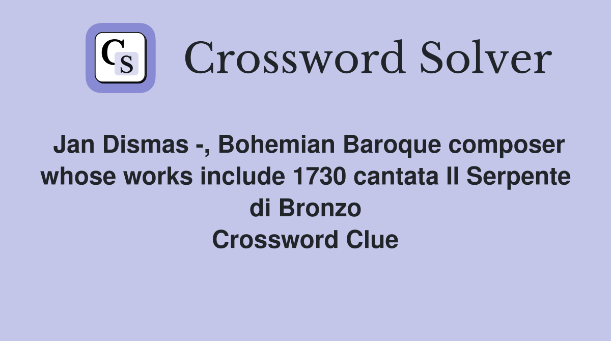 Jan Dismas -, Bohemian Baroque composer whose works include 1730 cantata Il Serpente di Bronzo Crossword Clue