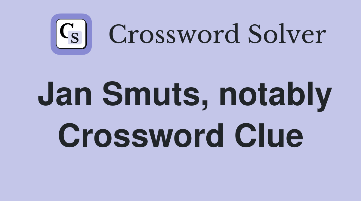 Jan Smuts, notably Crossword Clue