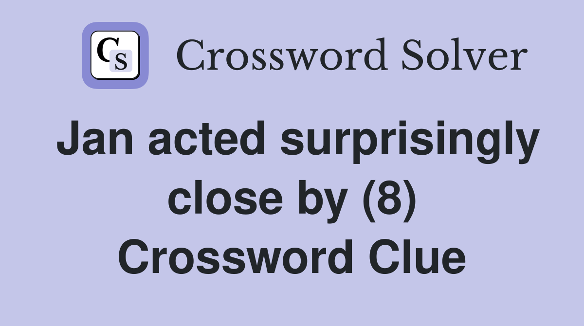 Jan acted surprisingly close by (8) Crossword Clue