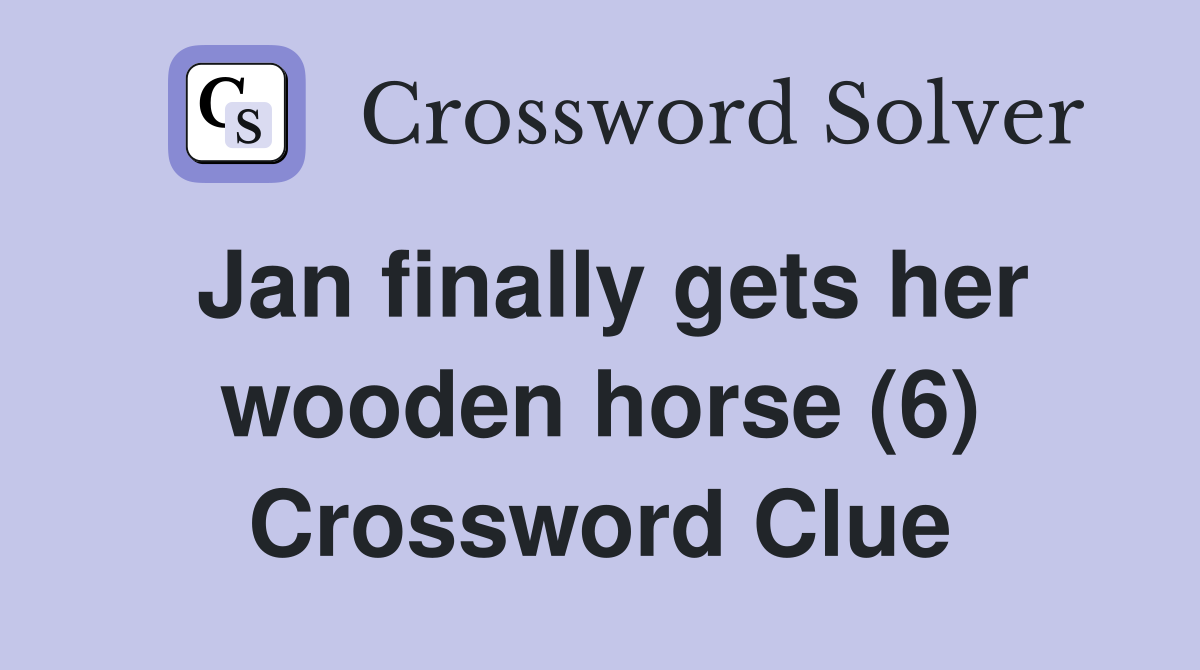 Jan finally gets her wooden horse (6) Crossword Clue
