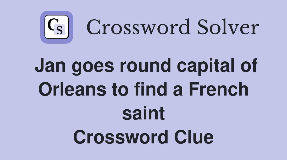 Jan goes round capital of Orleans to find a French saint Crossword Clue
