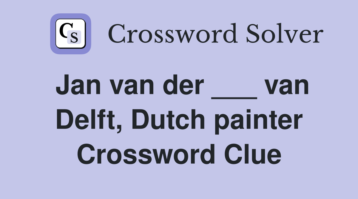 Jan van der ___ van Delft, Dutch painter Crossword Clue