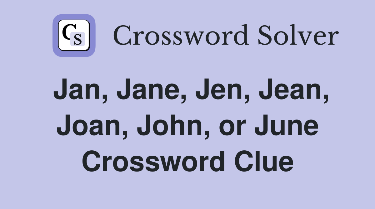 Jan, Jane, Jen, Jean, Joan, John, or June Crossword Clue