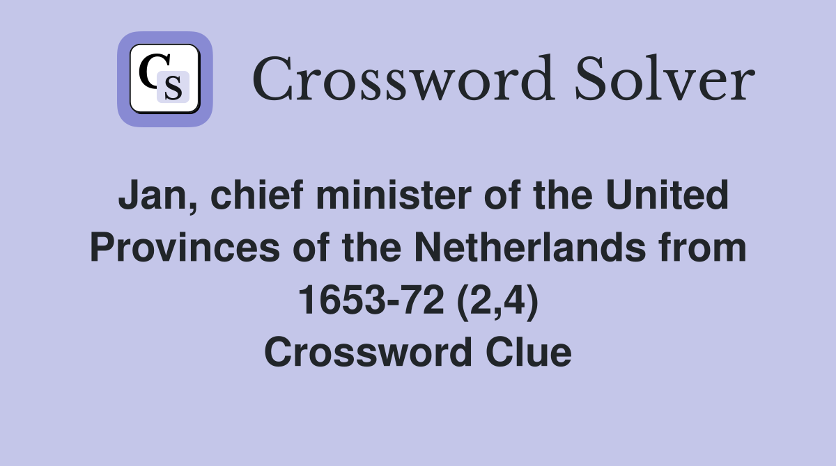 Jan, chief minister of the United Provinces of the Netherlands from 1653-72 (2,4) Crossword Clue