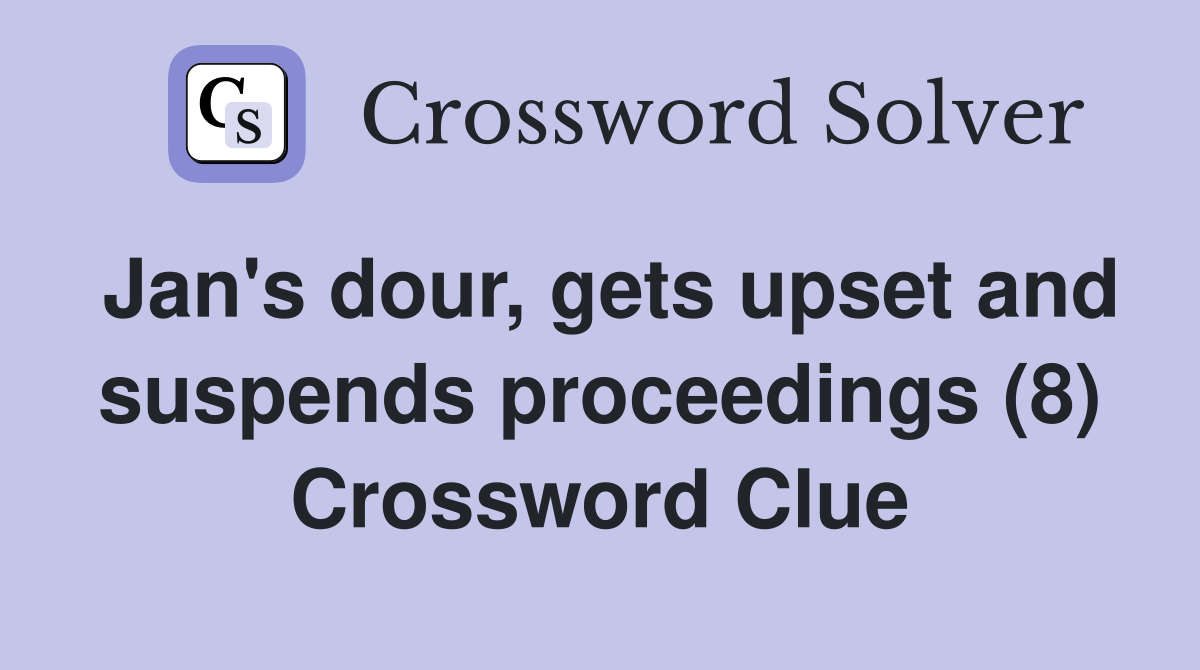 Jan's dour, gets upset and suspends proceedings (8) Crossword Clue