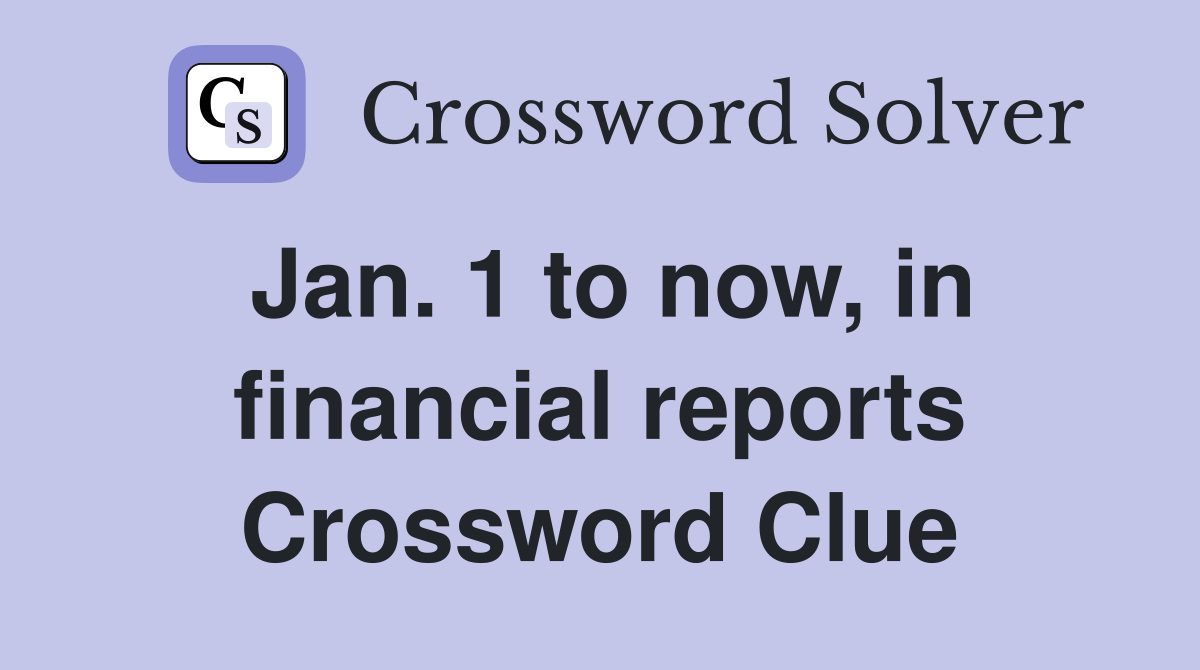 Jan. 1 to now, in financial reports Crossword Clue