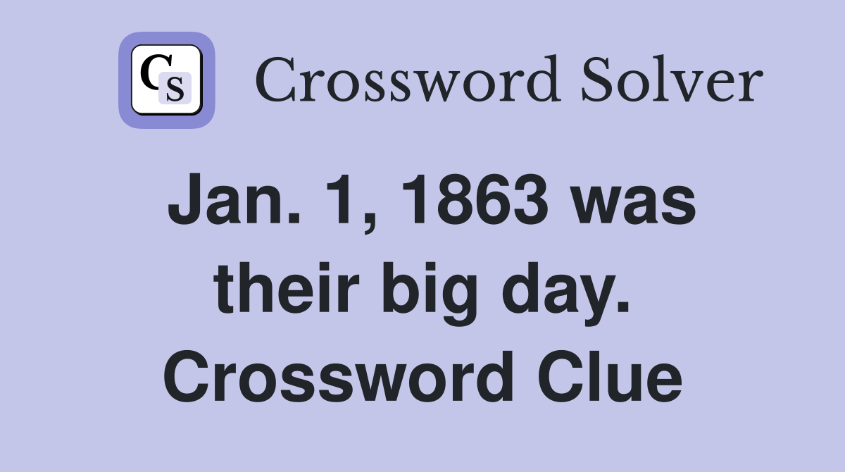 Jan. 1, 1863 was their big day. Crossword Clue