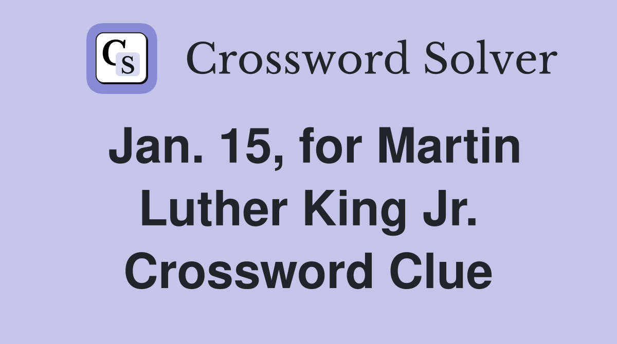 Jan. 15, for Martin Luther King Jr. Crossword Clue