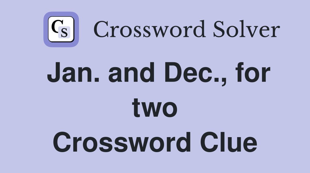 Jan. and Dec., for two Crossword Clue