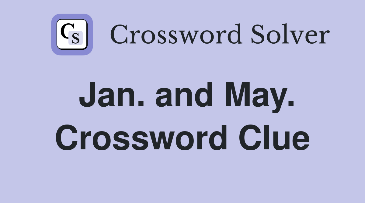 Jan. and May. Crossword Clue