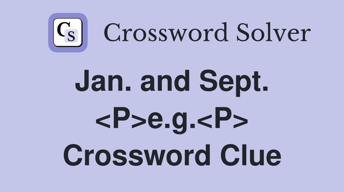 Jan. and Sept.  <P>e.g.<P> Crossword Clue