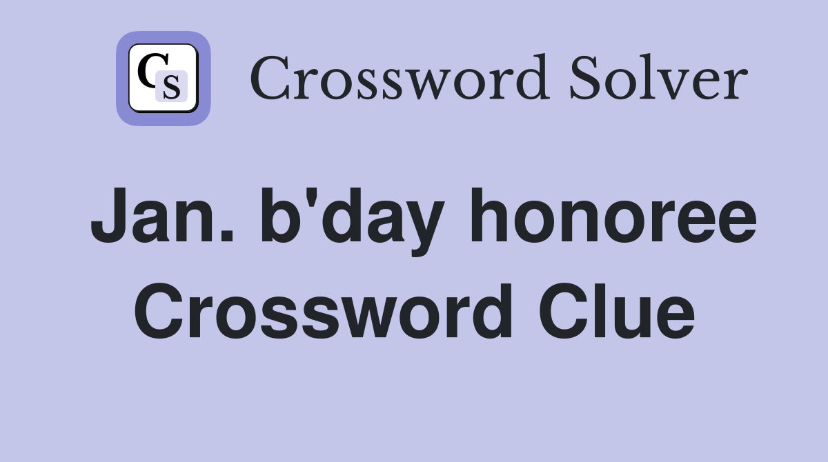 Jan. b'day honoree Crossword Clue