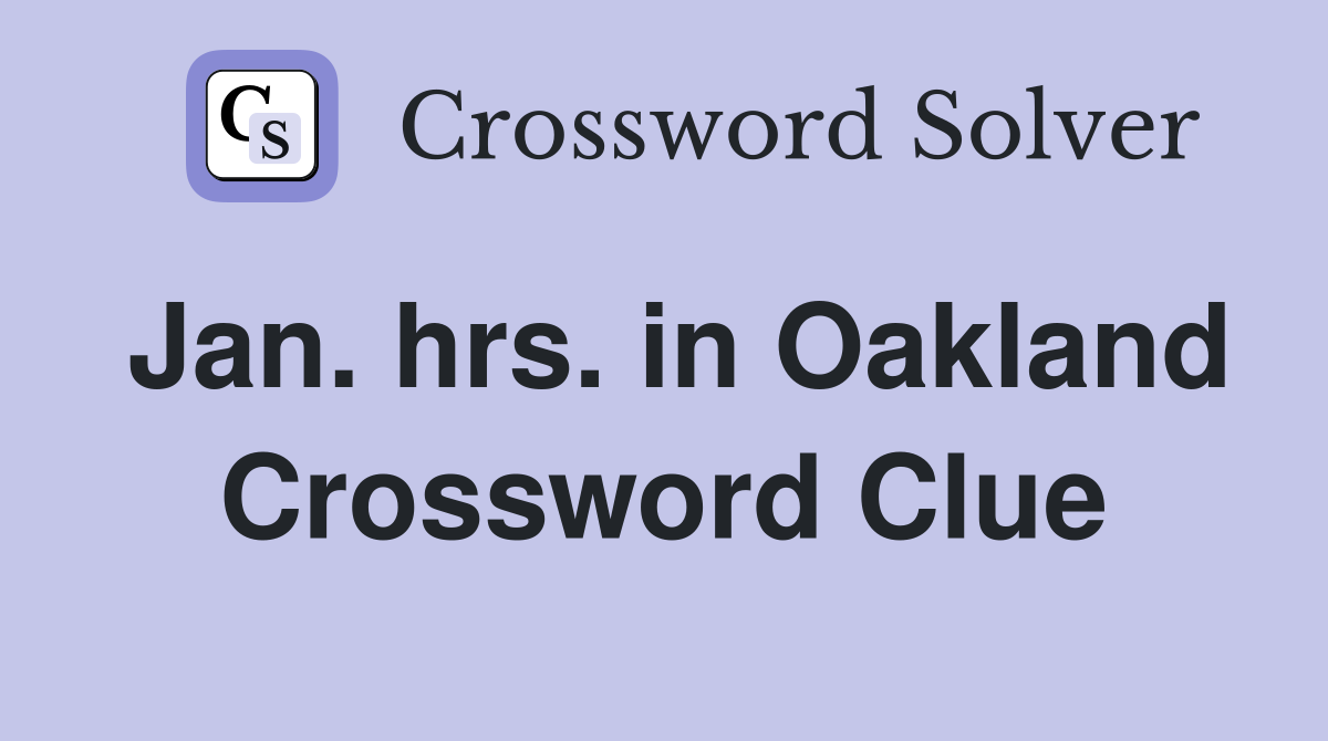 Jan. hrs. in Oakland Crossword Clue