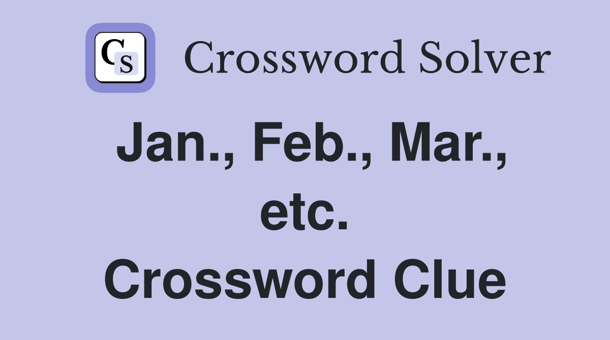 Jan., Feb., Mar., etc. Crossword Clue