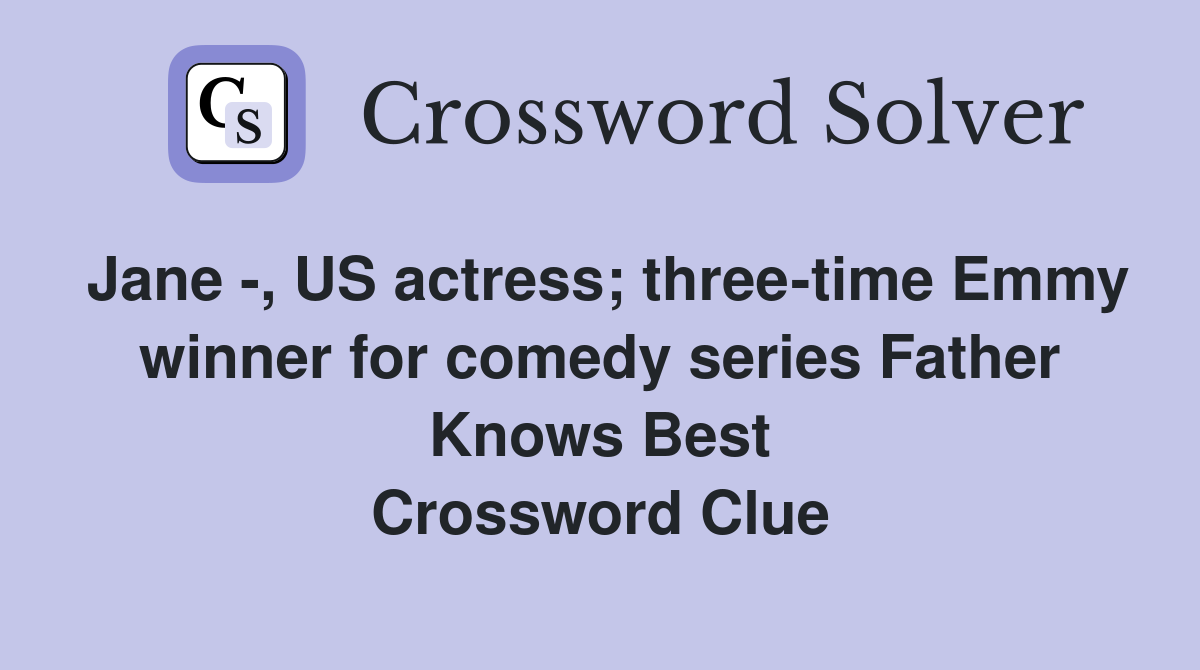 Jane -, US actress; three-time Emmy winner for comedy series Father Knows Best Crossword Clue