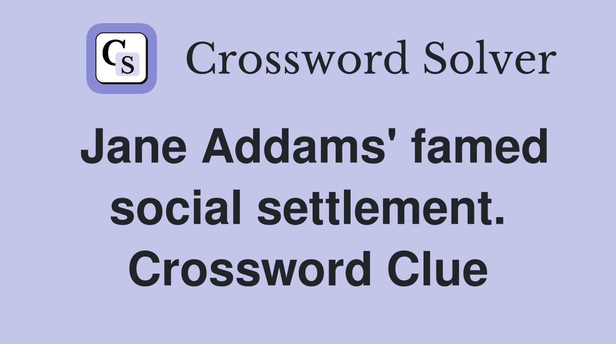 Jane Addams' famed social settlement. Crossword Clue