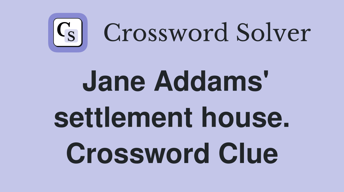 Jane Addams' settlement house. Crossword Clue