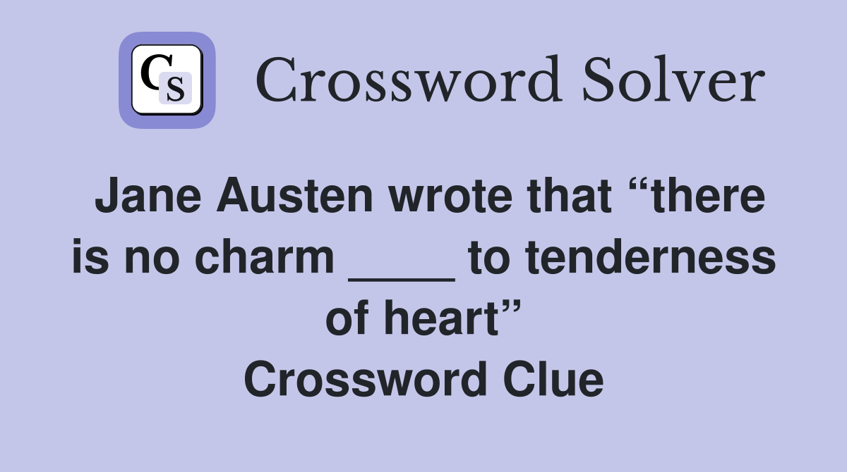Jane Austen wrote that “there is no charm ____ to tenderness of heart” Crossword Clue