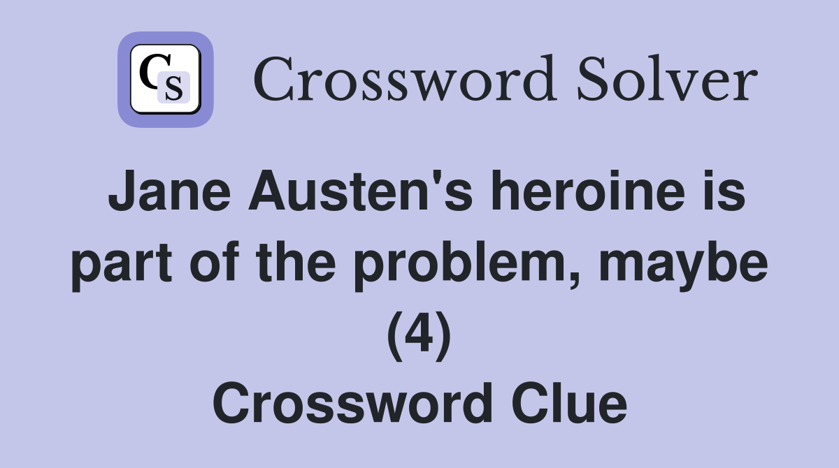 Jane Austen's heroine is part of the problem, maybe (4) Crossword Clue