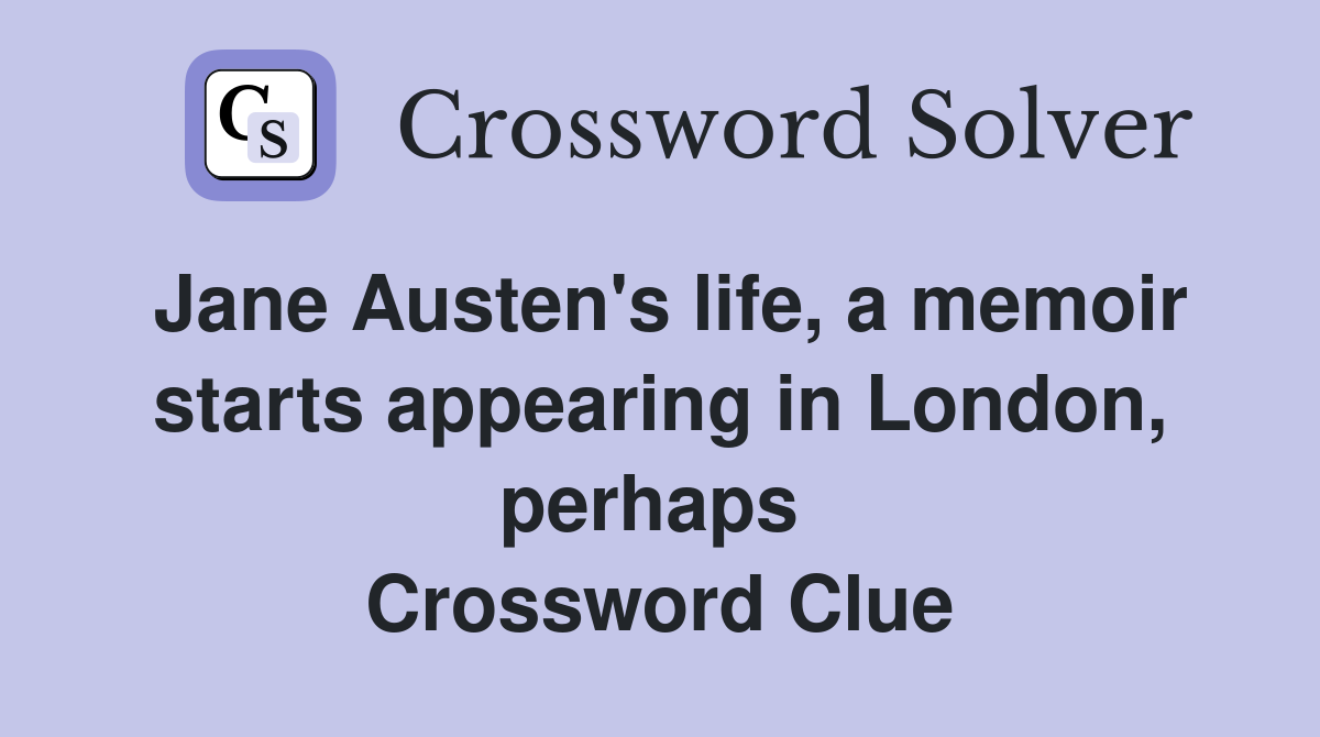 Jane Austen's life, a memoir starts appearing in London, perhaps  Crossword Clue