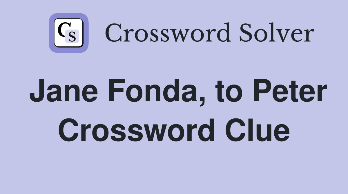 Jane Fonda, to Peter Crossword Clue
