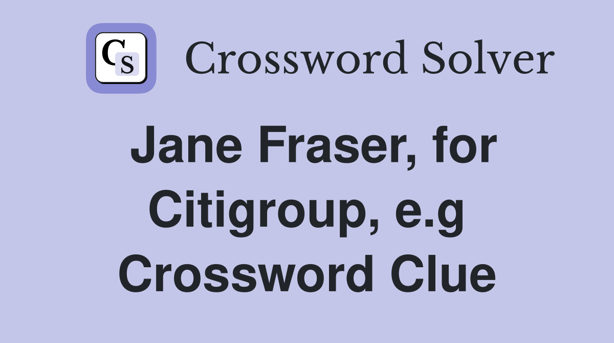 Jane Fraser, for Citigroup, e.g Crossword Clue