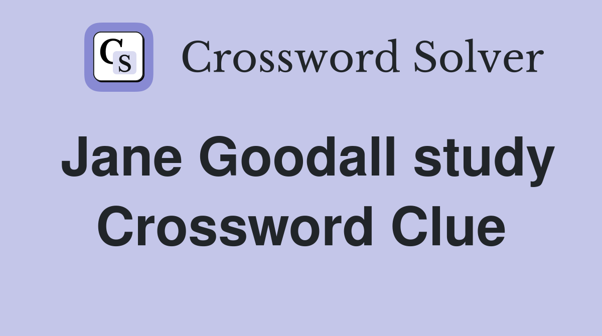 Jane Goodall study Crossword Clue